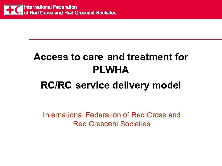 Access to care and treatment for PLWHA RC/RC service delivery model International Federation of
