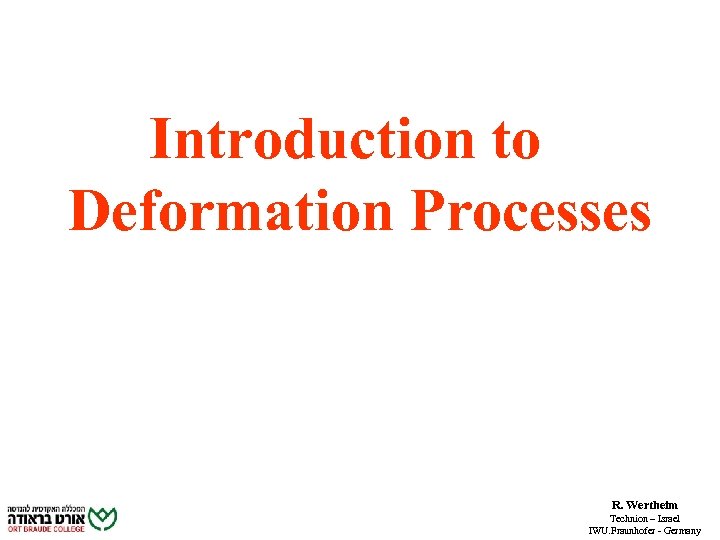 Introduction to Deformation Processes R. Wertheim Technion – Israel IWU. Fraunhofer - Germany 