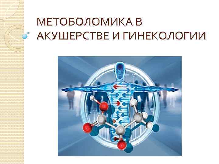 МЕТОБОЛОМИКА В АКУШЕРСТВЕ И ГИНЕКОЛОГИИ 