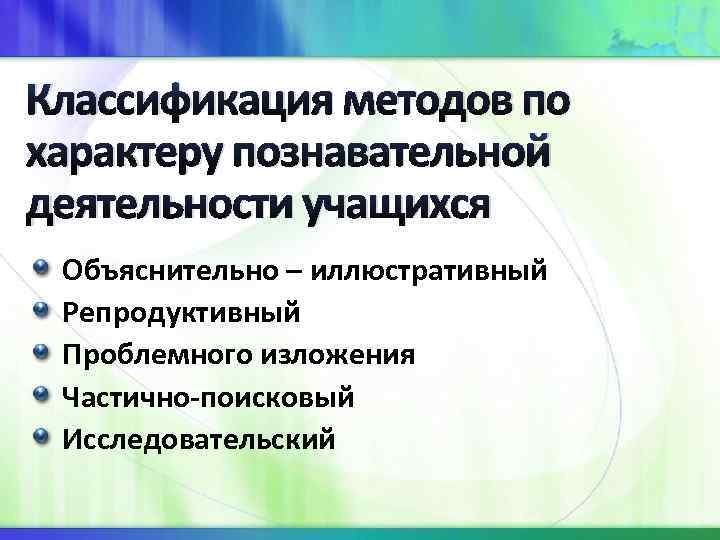 Классификация методов по характеру познавательной деятельности учащихся Объяснительно – иллюстративный Репродуктивный Проблемного изложения Частично-поисковый