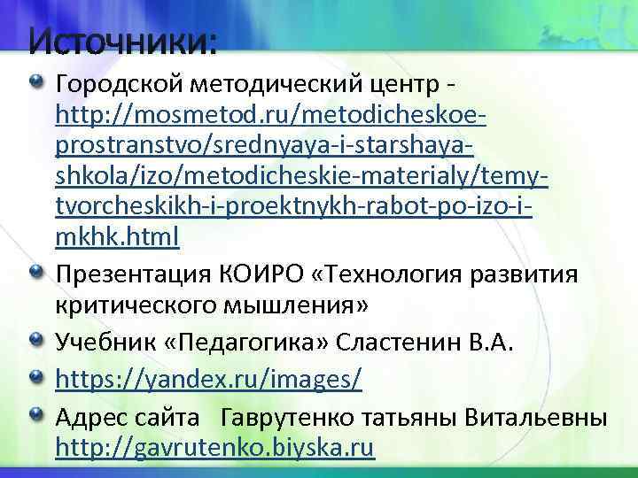Источники: Городской методический центр - http: //mosmetod. ru/metodicheskoeprostranstvo/srednyaya-i-starshayashkola/izo/metodicheskie-materialy/temytvorcheskikh-i-proektnykh-rabot-po-izo-imkhk. html Презентация КОИРО «Технология развития критического
