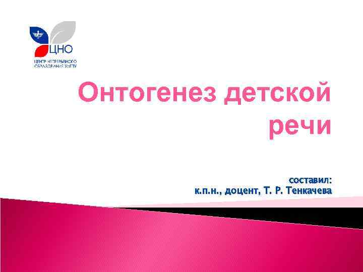Онтогенез детской речи составил: к. п. н. , доцент, Т. Р. Тенкачева 