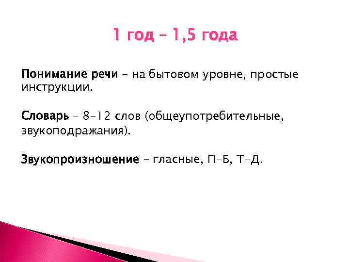 1 год – 1, 5 года Понимание речи – на бытовом уровне, простые инструкции.