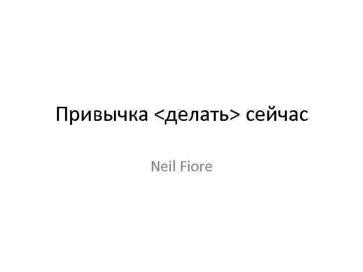 Привычка <делать> сейчас Neil Fiore 