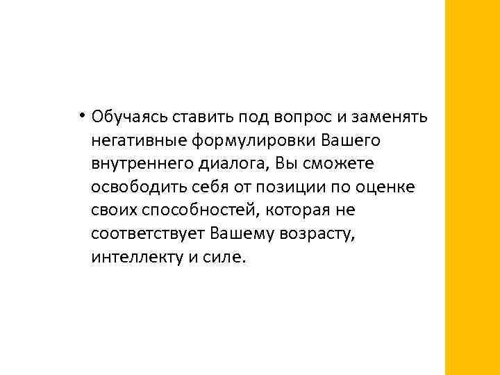  • Обучаясь ставить под вопрос и заменять негативные формулировки Вашего внутреннего диалога, Вы