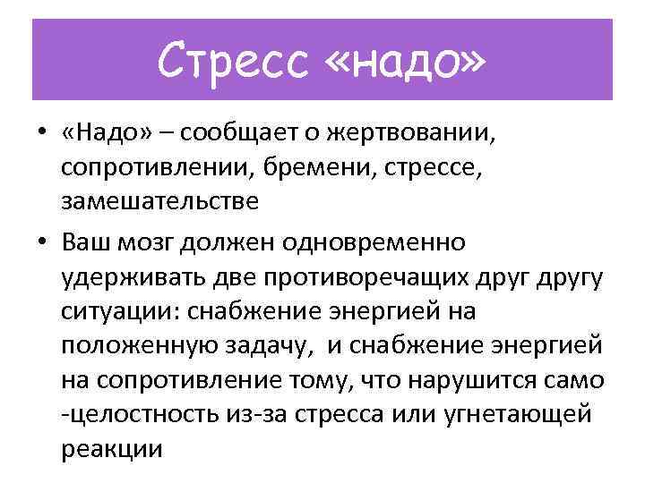 Стресс «надо» • «Надо» – сообщает о жертвовании, сопротивлении, бремени, стрессе, замешательстве • Ваш