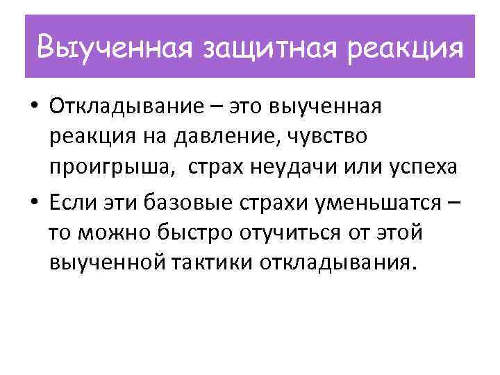 Выученная защитная реакция • Откладывание – это выученная реакция на давление, чувство проигрыша, страх