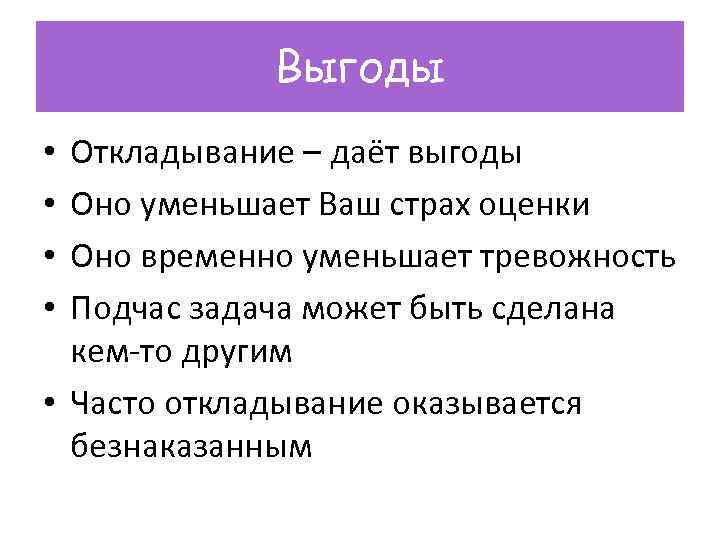 Выгоды Откладывание – даёт выгоды Оно уменьшает Ваш страх оценки Оно временно уменьшает тревожность