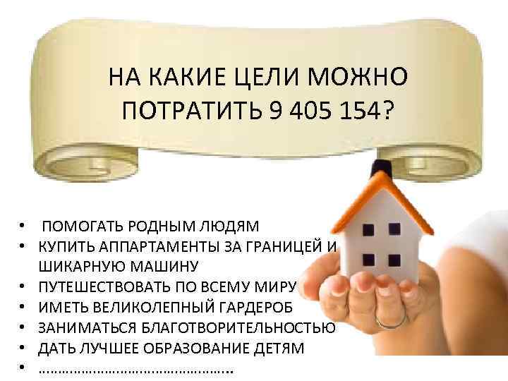 НА КАКИЕ ЦЕЛИ МОЖНО ПОТРАТИТЬ 9 405 154? • ПОМОГАТЬ РОДНЫМ ЛЮДЯМ • КУПИТЬ