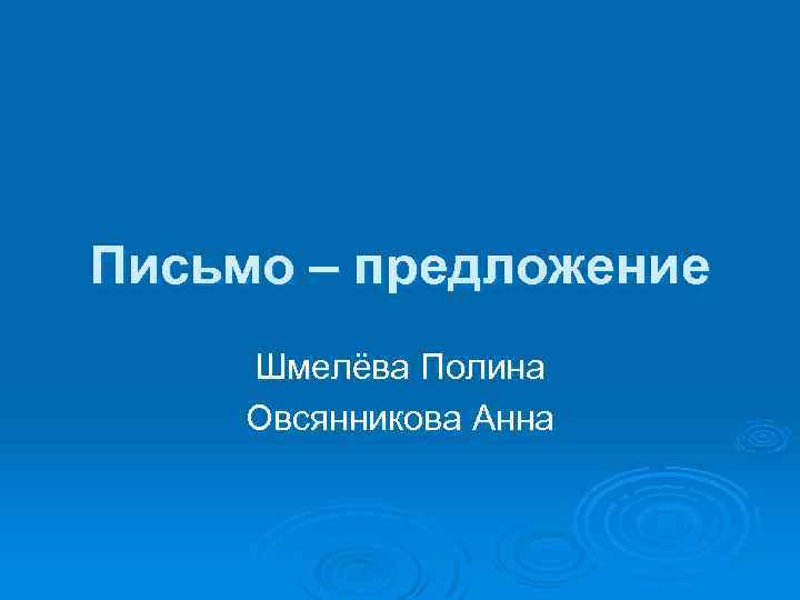 Письмо – предложение Шмелёва Полина Овсянникова Анна 