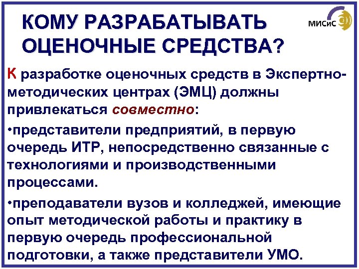 КОМУ РАЗРАБАТЫВАТЬ ОЦЕНОЧНЫЕ СРЕДСТВА? К разработке оценочных средств в Экспертнометодических центрах (ЭМЦ) должны привлекаться