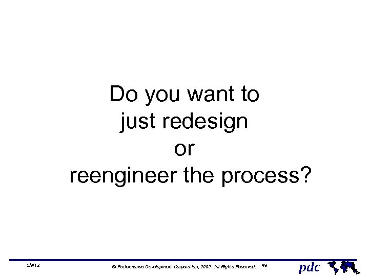 Do you want to just redesign or reengineer the process? 5/9/12 Ó Performance Development
