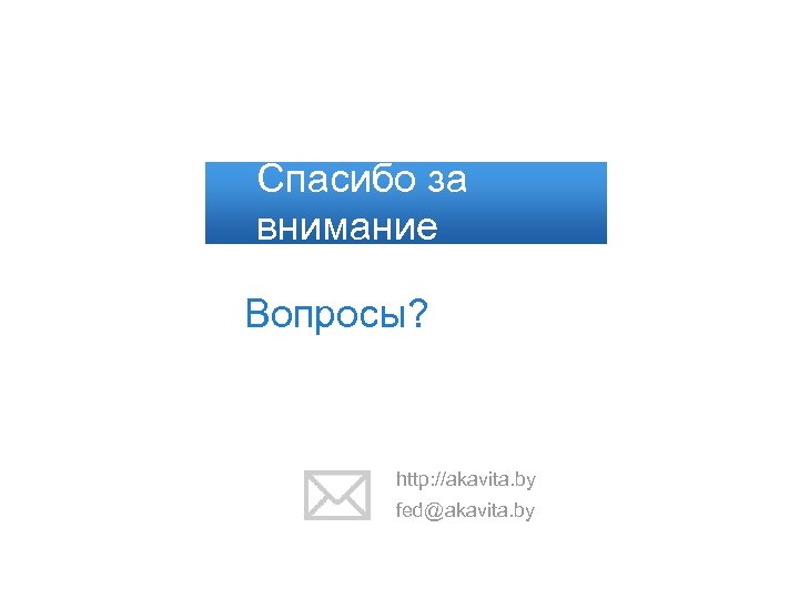Спасибо за внимание Вопросы? http: //akavita. by fed@akavita. by 