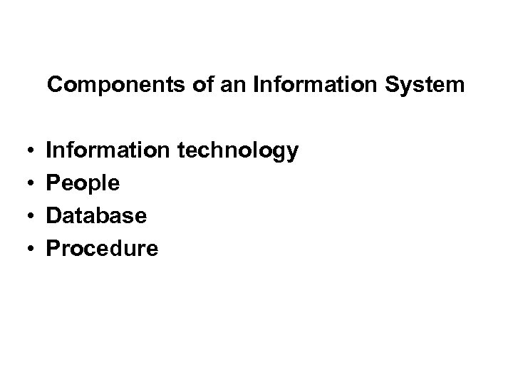 Components of an Information System • • Information technology People Database Procedure 