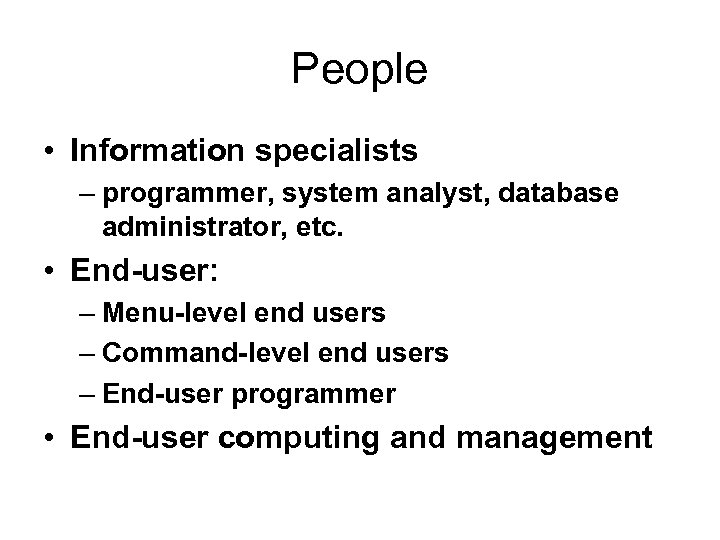 People • Information specialists – programmer, system analyst, database administrator, etc. • End-user: –