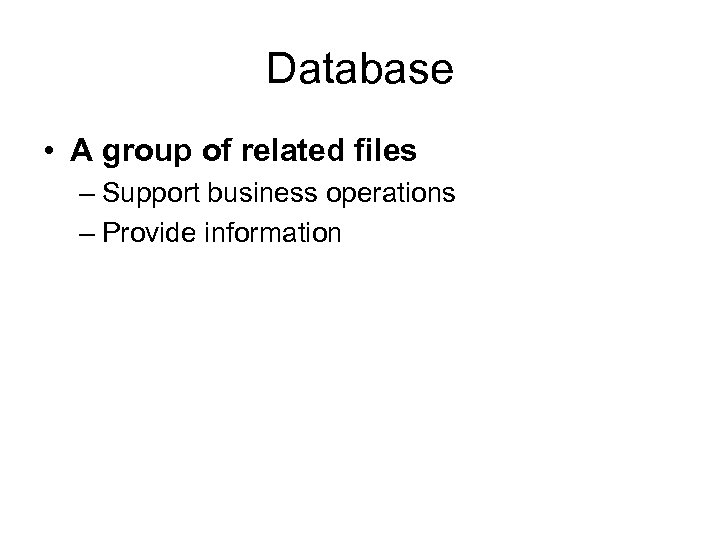 Database • A group of related files – Support business operations – Provide information