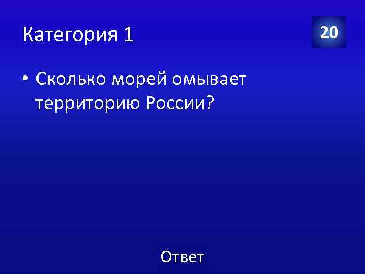 Категория 1 20 • Сколько морей омывает территорию России? Ответ 