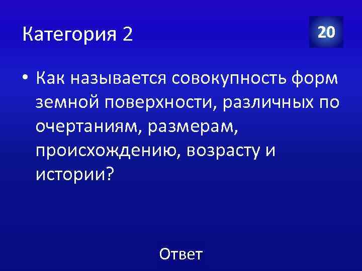 Категория 2 20 • Как называется совокупность форм земной поверхности, различных по очертаниям, размерам,