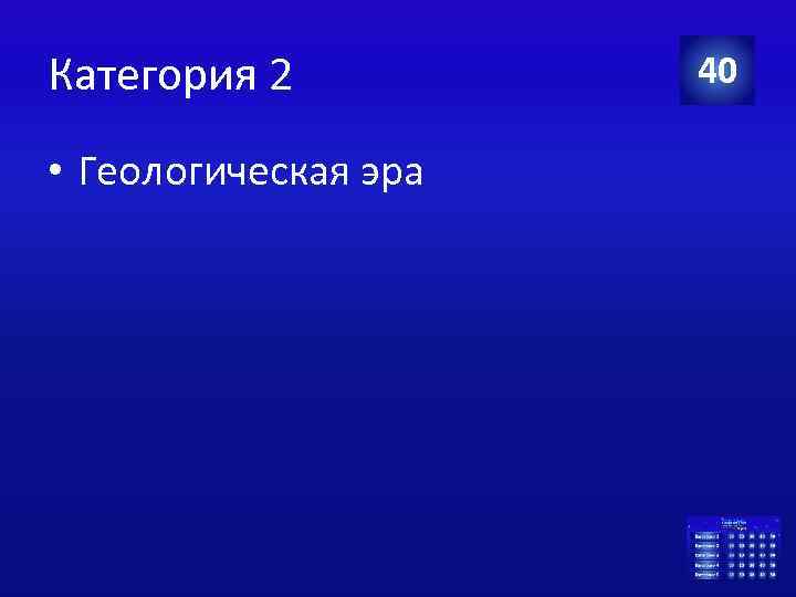 Категория 2 • Геологическая эра 40 