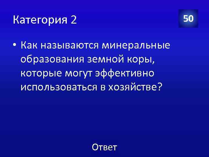 Категория 2 50 • Как называются минеральные образования земной коры, которые могут эффективно использоваться