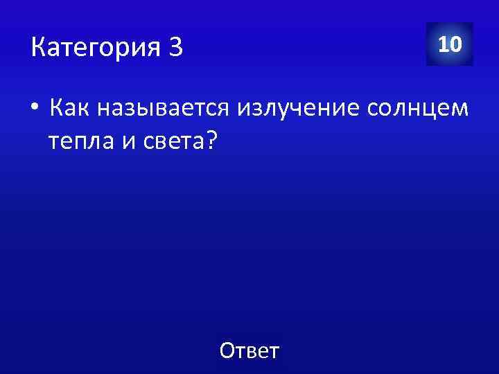 Категория 3 10 • Как называется излучение солнцем тепла и света? Ответ 
