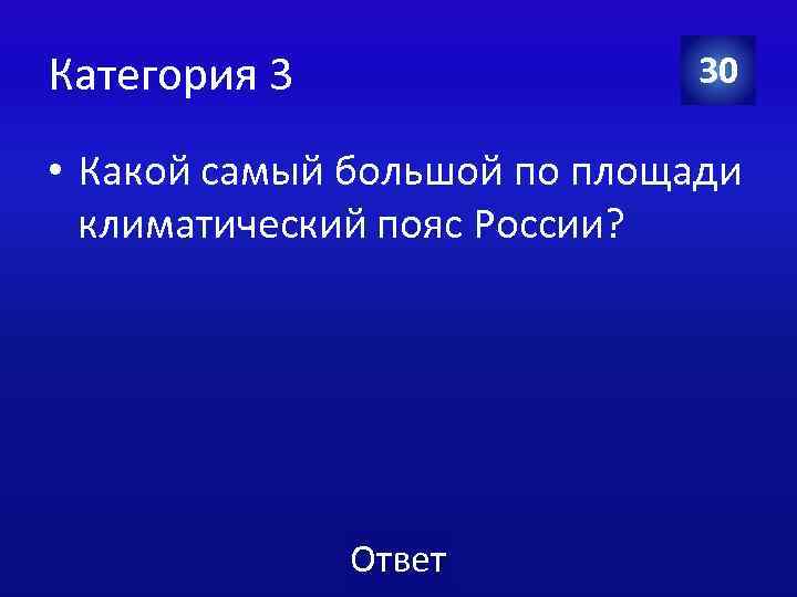 Категория 3 30 • Какой самый большой по площади климатический пояс России? Ответ 