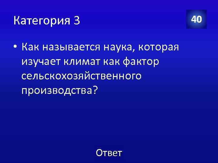 Категория 3 40 • Как называется наука, которая изучает климат как фактор сельскохозяйственного производства?