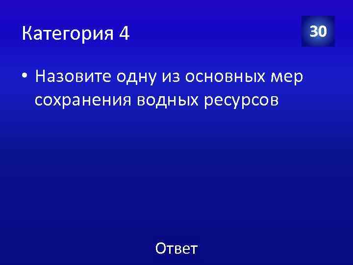 Категория 4 30 • Назовите одну из основных мер сохранения водных ресурсов Ответ 