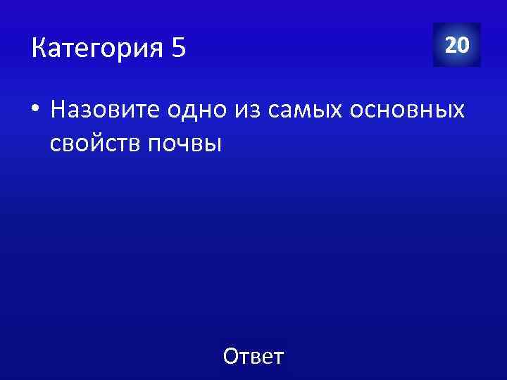 Категория 5 20 • Назовите одно из самых основных свойств почвы Ответ 