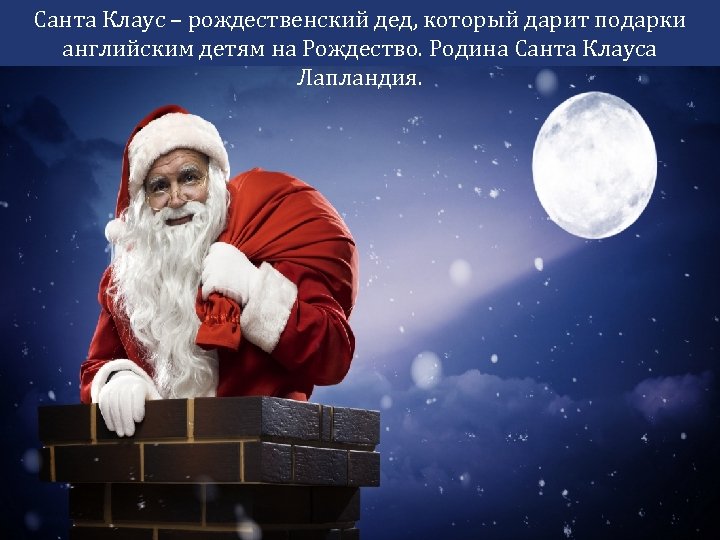 Санта Клаус – рождественский дед, который дарит подарки английским детям на Рождество. Родина Санта