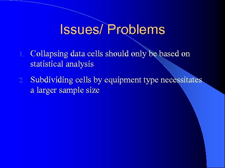 Issues/ Problems 1. Collapsing data cells should only be based on statistical analysis 2.