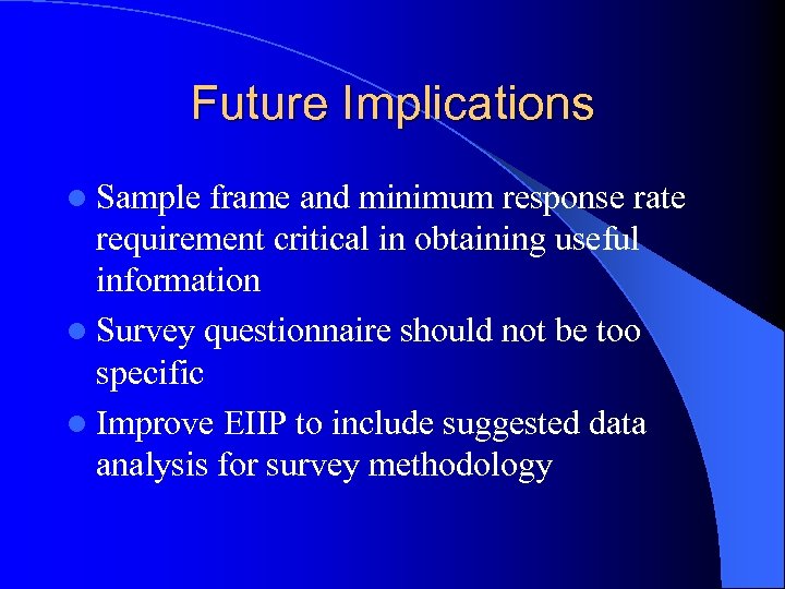Future Implications l Sample frame and minimum response rate requirement critical in obtaining useful