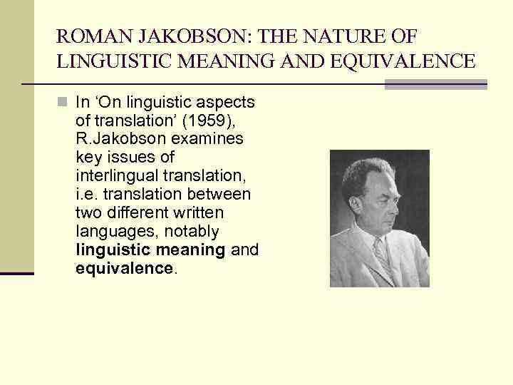 ROMAN JAKOBSON: THE NATURE OF LINGUISTIC MEANING AND EQUIVALENCE n In ‘On linguistic aspects