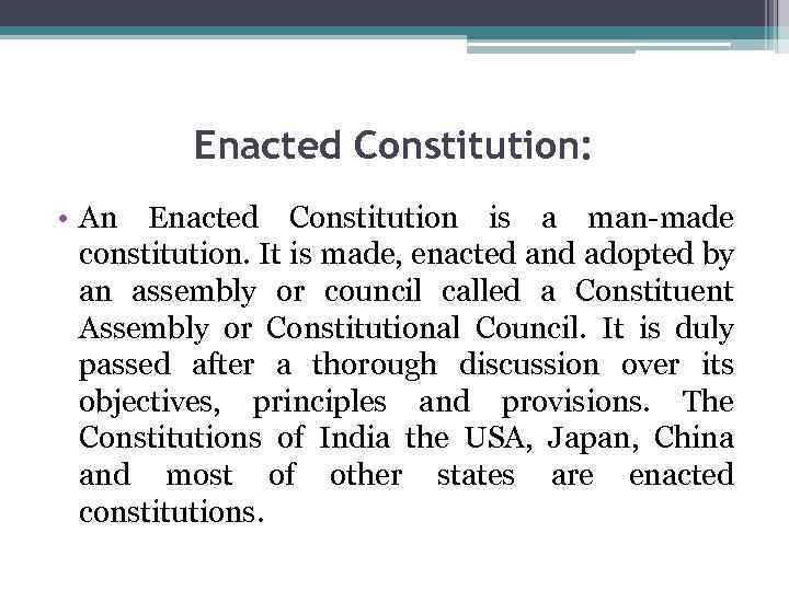 Enacted Constitution: • An Enacted Constitution is a man-made constitution. It is made, enacted