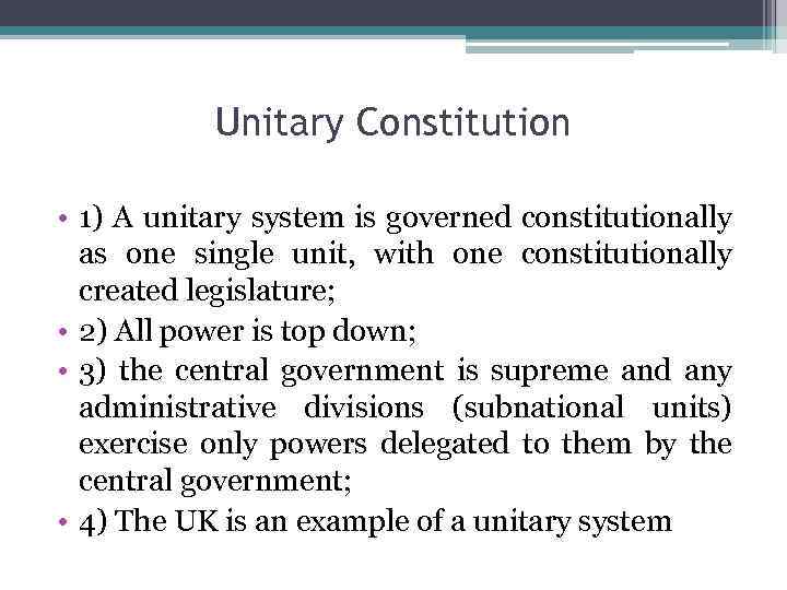 Unitary Constitution • 1) A unitary system is governed constitutionally as one single unit,