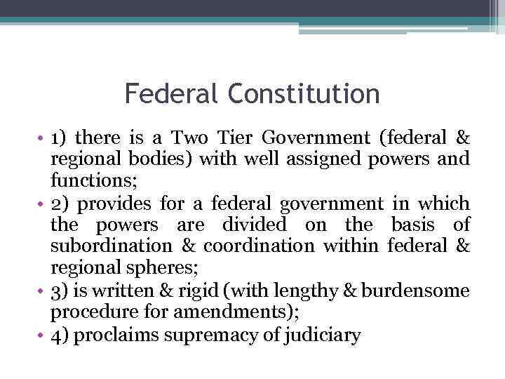 Federal Constitution • 1) there is a Two Tier Government (federal & regional bodies)