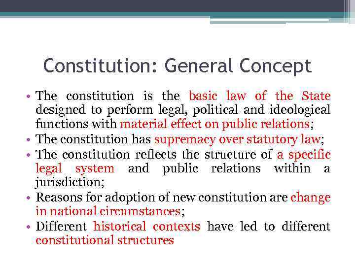Constitution: General Concept • The constitution is the basic law of the State designed