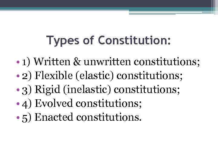 Types of Constitution: • 1) Written & unwritten constitutions; • 2) Flexible (elastic) constitutions;