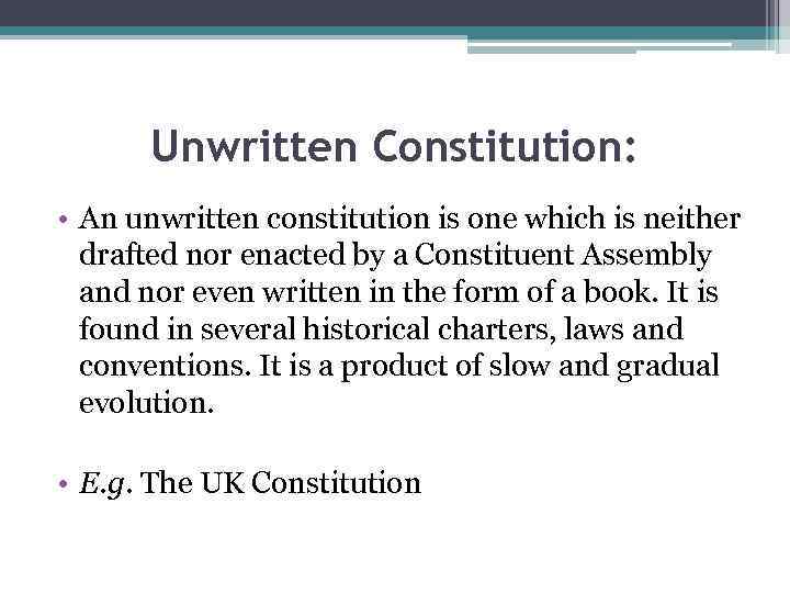 Unwritten Constitution: • An unwritten constitution is one which is neither drafted nor enacted