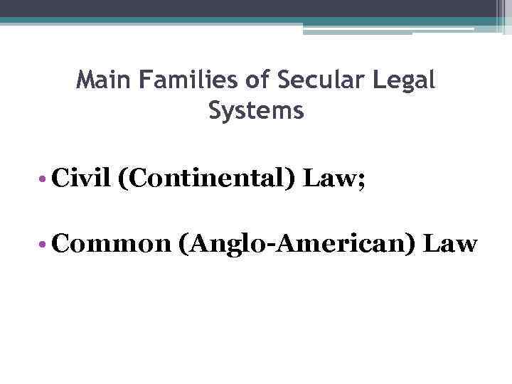 Main Families of Secular Legal Systems • Civil (Continental) Law; • Common (Anglo-American) Law