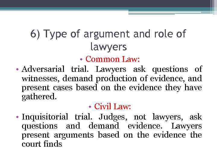 6) Type of argument and role of lawyers • Common Law: • Adversarial trial.