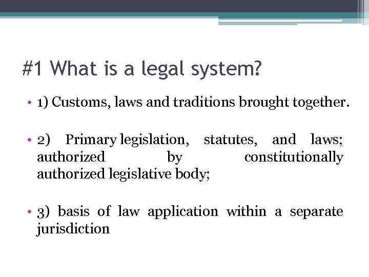 #1 What is a legal system? • 1) Customs, laws and traditions brought together.