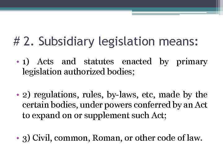 # 2. Subsidiary legislation means: • 1) Acts and statutes enacted by primary legislation