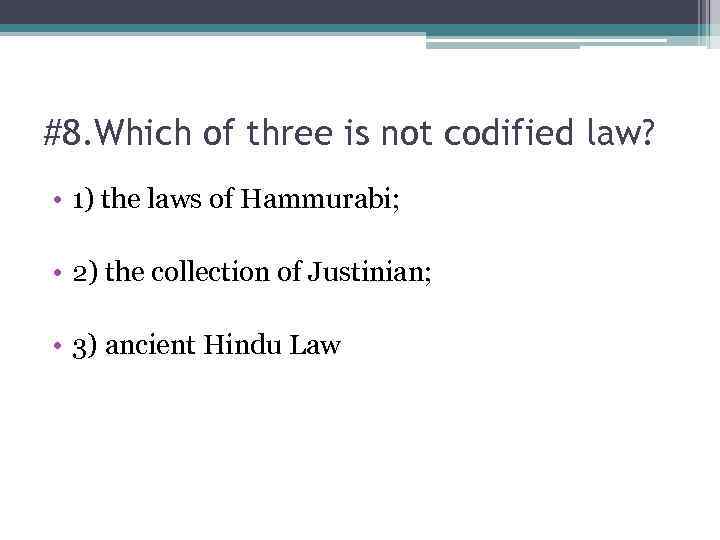 #8. Which of three is not codified law? • 1) the laws of Hammurabi;