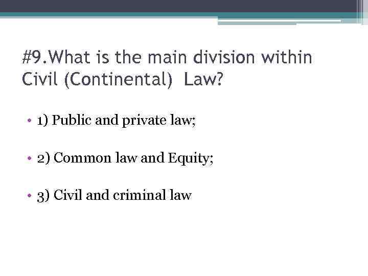 #9. What is the main division within Civil (Continental) Law? • 1) Public and