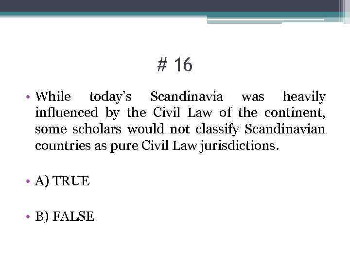 # 16 • While today’s Scandinavia was heavily influenced by the Civil Law of