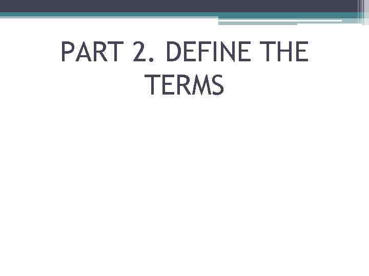 PART 2. DEFINE THE TERMS 