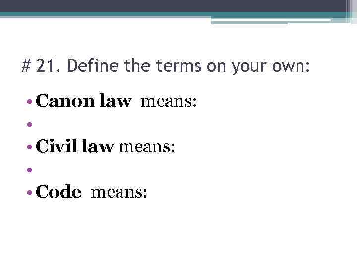 # 21. Define the terms on your own: • Canon law means: • •