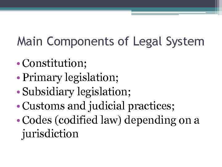 Main Components of Legal System • Constitution; • Primary legislation; • Subsidiary legislation; •