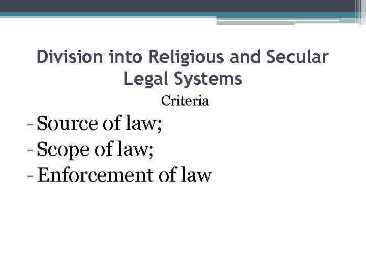 Division into Religious and Secular Legal Systems Criteria - Source of law; - Scope